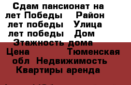 Сдам пансионат на 30 лет Победы  › Район ­ 30 лет победы › Улица ­ 30 лет победы › Дом ­ 75 › Этажность дома ­ 8 › Цена ­ 9 000 - Тюменская обл. Недвижимость » Квартиры аренда   